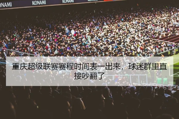 重庆超级联赛赛程时间表一出来，球迷群里直接吵翻了