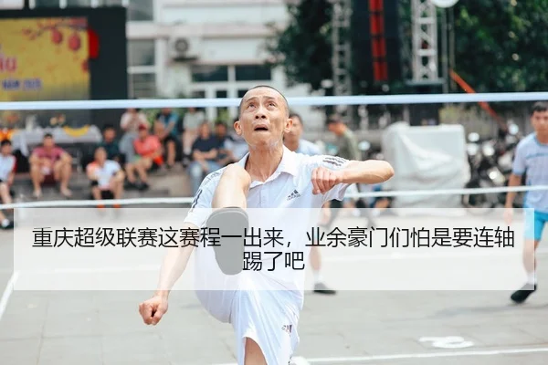 重庆超级联赛这赛程一出来，业余豪门们怕是要连轴踢了吧 - leyu
