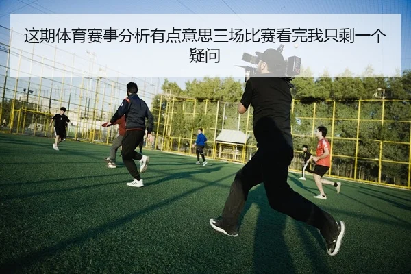 这期体育赛事分析有点意思三场比赛看完我只剩一个疑问
