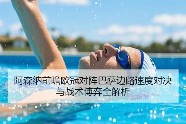 阿森纳前瞻欧冠对阵巴萨边路速度对决与战术博弈全解析