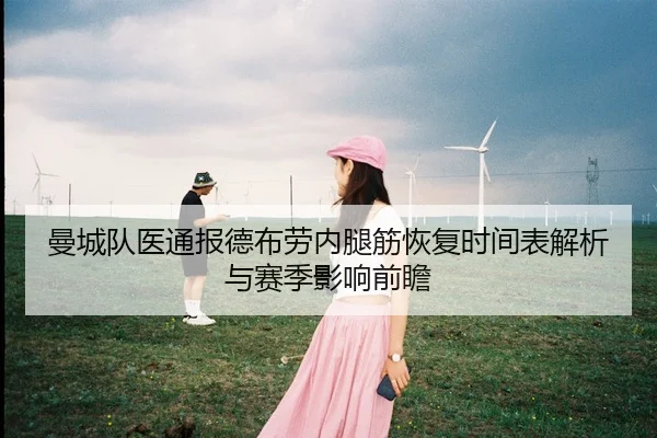 曼城队医通报德布劳内腿筋恢复时间表解析与赛季影响前瞻
