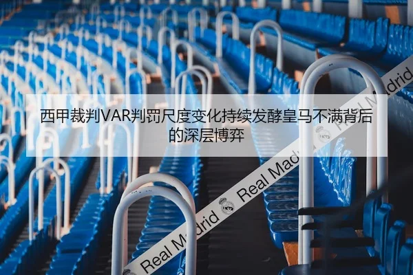 西甲裁判VAR判罚尺度变化持续发酵皇马不满背后的深层博弈