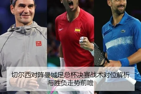 切尔西对阵曼城足总杯决赛战术对位解析与胜负走势前瞻