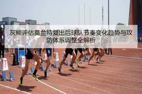 灰熊评估莫兰特复出后球队节奏变化趋势与攻防体系调整全解析