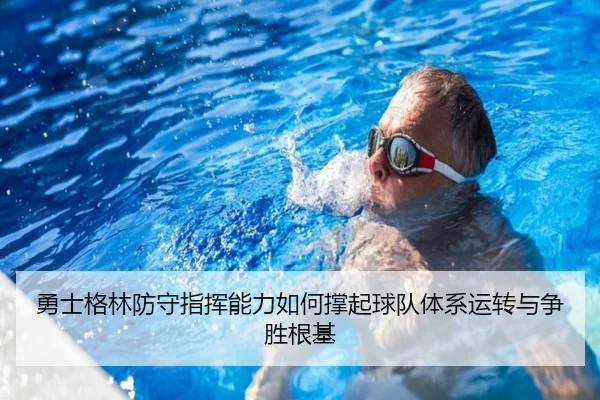 勇士格林防守指挥能力如何撑起球队体系运转与争胜根基