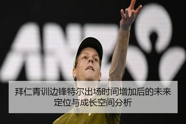 拜仁青训边锋特尔出场时间增加后的未来定位与成长空间分析