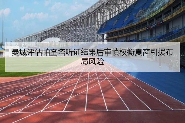 曼城评估帕奎塔听证结果后审慎权衡夏窗引援布局风险