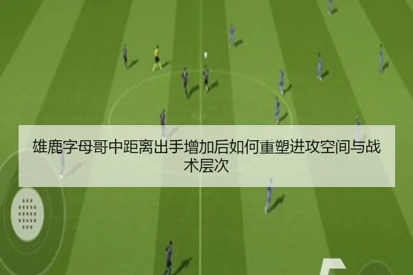 雄鹿字母哥中距离出手增加后如何重塑进攻空间与战术层次