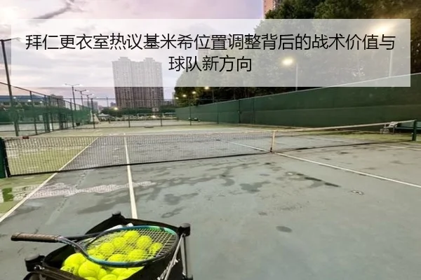 拜仁更衣室热议基米希位置调整背后的战术价值与球队新方向