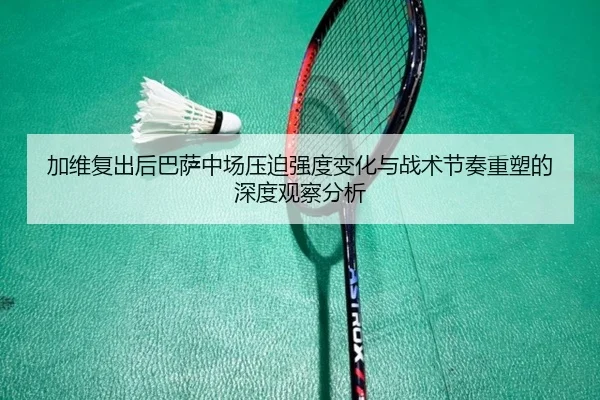 加维复出后巴萨中场压迫强度变化与战术节奏重塑的深度观察分析