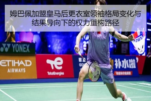 姆巴佩加盟皇马后更衣室领袖格局变化与结果导向下的权力重构路径