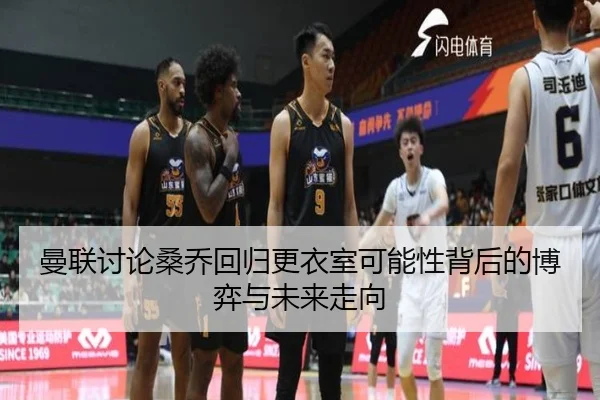 曼联讨论桑乔回归更衣室可能性背后的博弈与未来走向