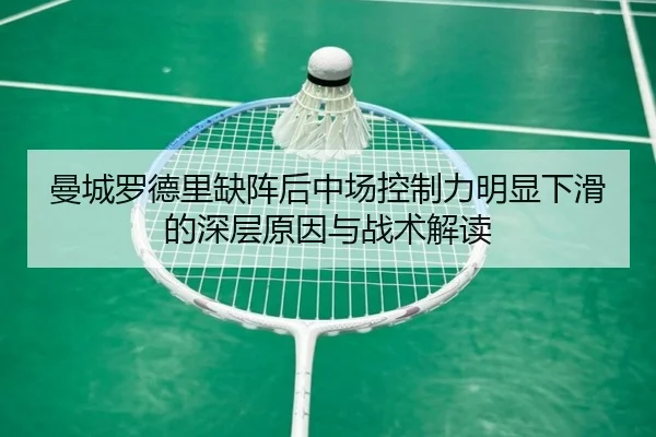 曼城罗德里缺阵后中场控制力明显下滑的深层原因与战术解读