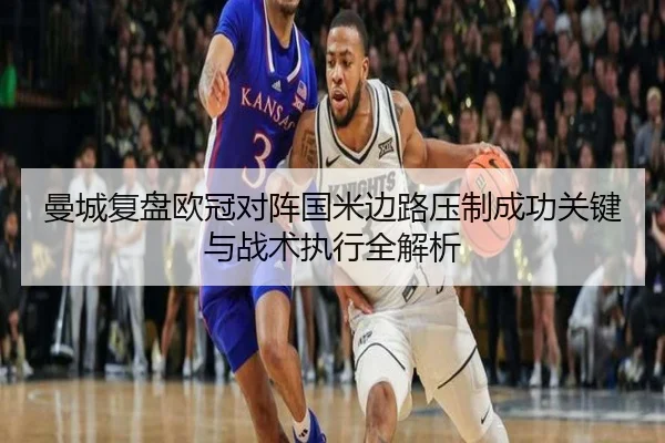 曼城复盘欧冠对阵国米边路压制成功关键与战术执行全解析