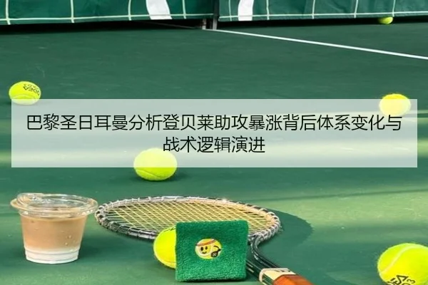 巴黎圣日耳曼分析登贝莱助攻暴涨背后体系变化与战术逻辑演进