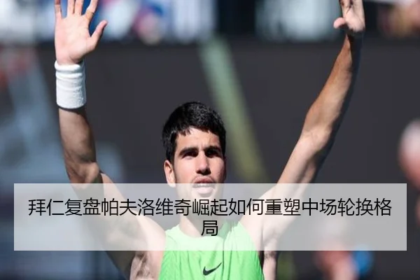 拜仁复盘帕夫洛维奇崛起如何重塑中场轮换格局