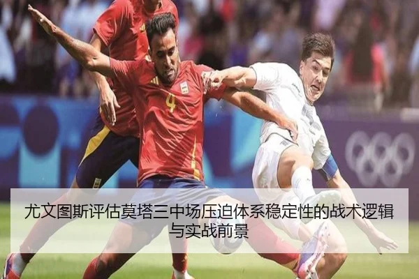 尤文图斯评估莫塔三中场压迫体系稳定性的战术逻辑与实战前景