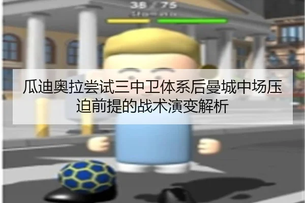 瓜迪奥拉尝试三中卫体系后曼城中场压迫前提的战术演变解析
