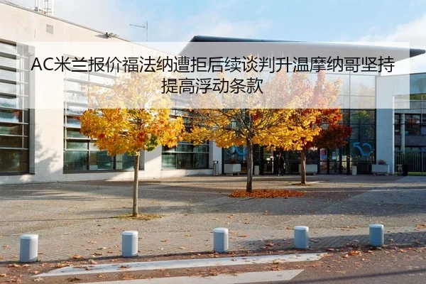 AC米兰报价福法纳遭拒后续谈判升温摩纳哥坚持提高浮动条款