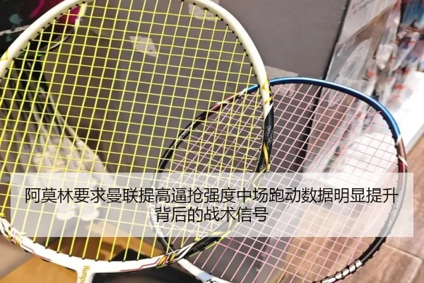 阿莫林要求曼联提高逼抢强度中场跑动数据明显提升背后的战术信号