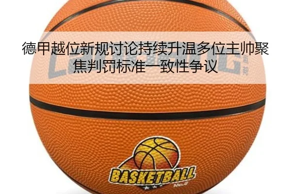 德甲越位新规讨论持续升温多位主帅聚焦判罚标准一致性争议